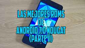 Las mejores ROMs de Android 7.0 Nougat (parte II, ahora más y mejor)