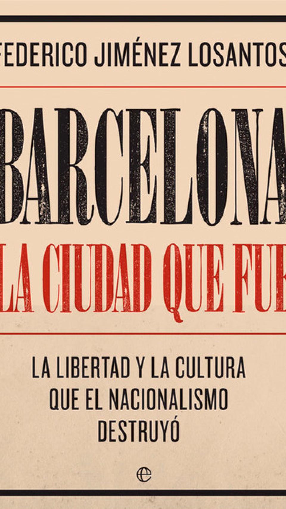 Barcelona, la ciudad que fue. La libertad y la cultura que el nacionalismo destruyó