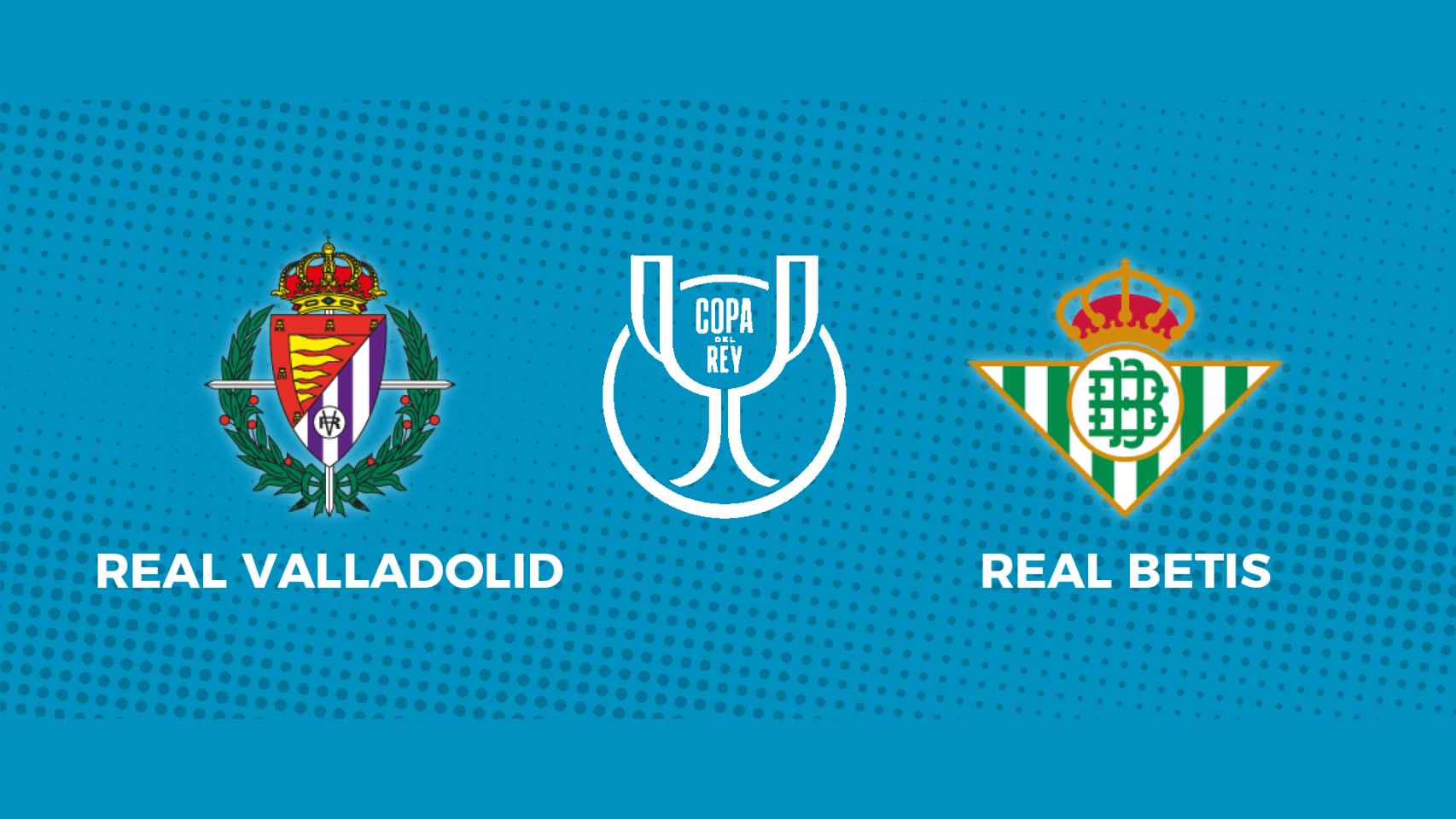 Real Valladolid - Real Betis: siga el partido de la Copa del Rey, en directo