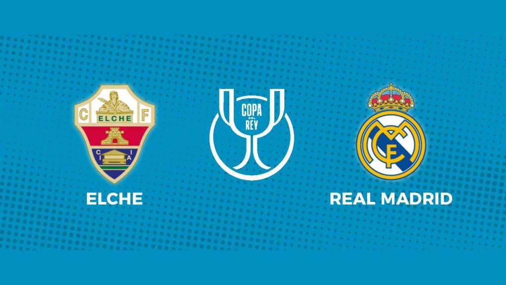 Elche - Real Madrid: siga el partido de la Copa del Rey, en directo