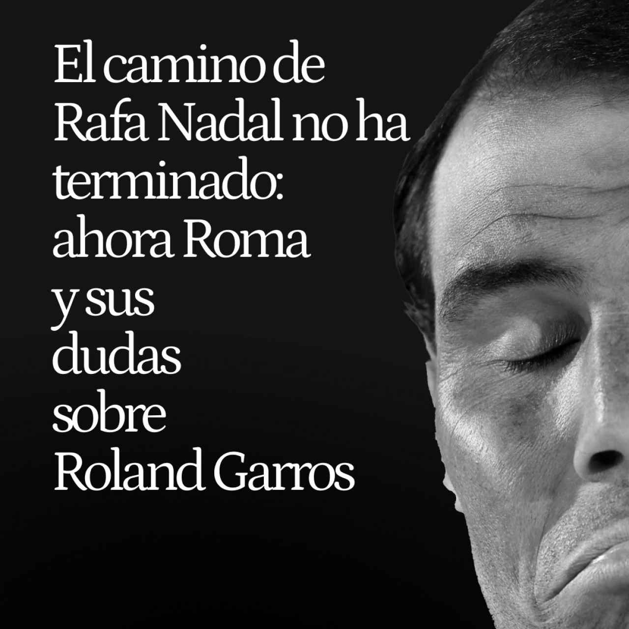 El camino de Rafa Nadal todavía no ha terminado: ahora Roma y sus dudas sobre Roland Garros