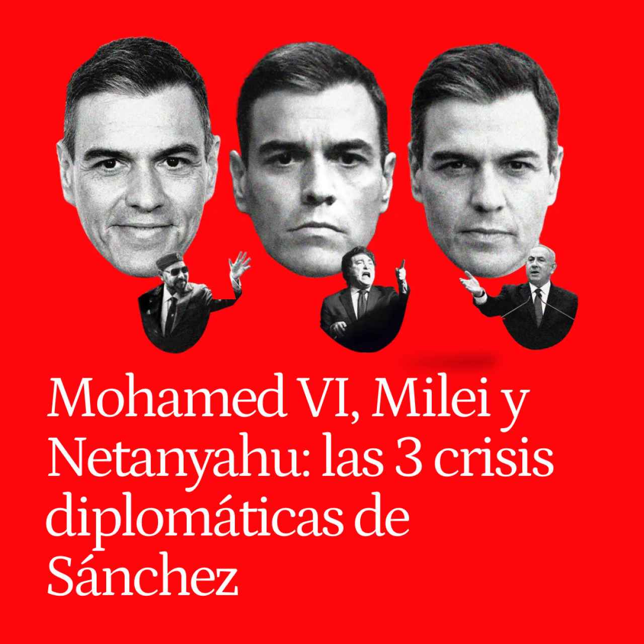 Las tres crisis diplomáticas de Sánchez: así ha usado a Mohamed VI, Netanyahu y Milei para atar la Moncloa