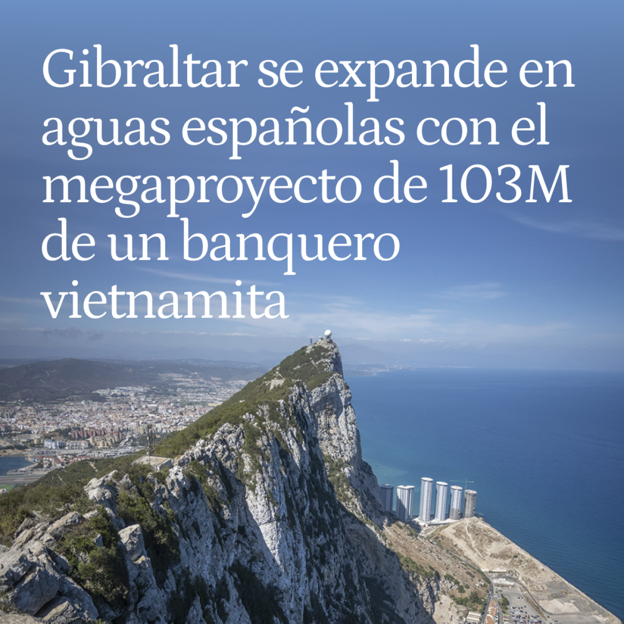 Gibraltar se expande ocupando aguas españolas: el polémico proyecto de 103 millones de un banquero vietnamita