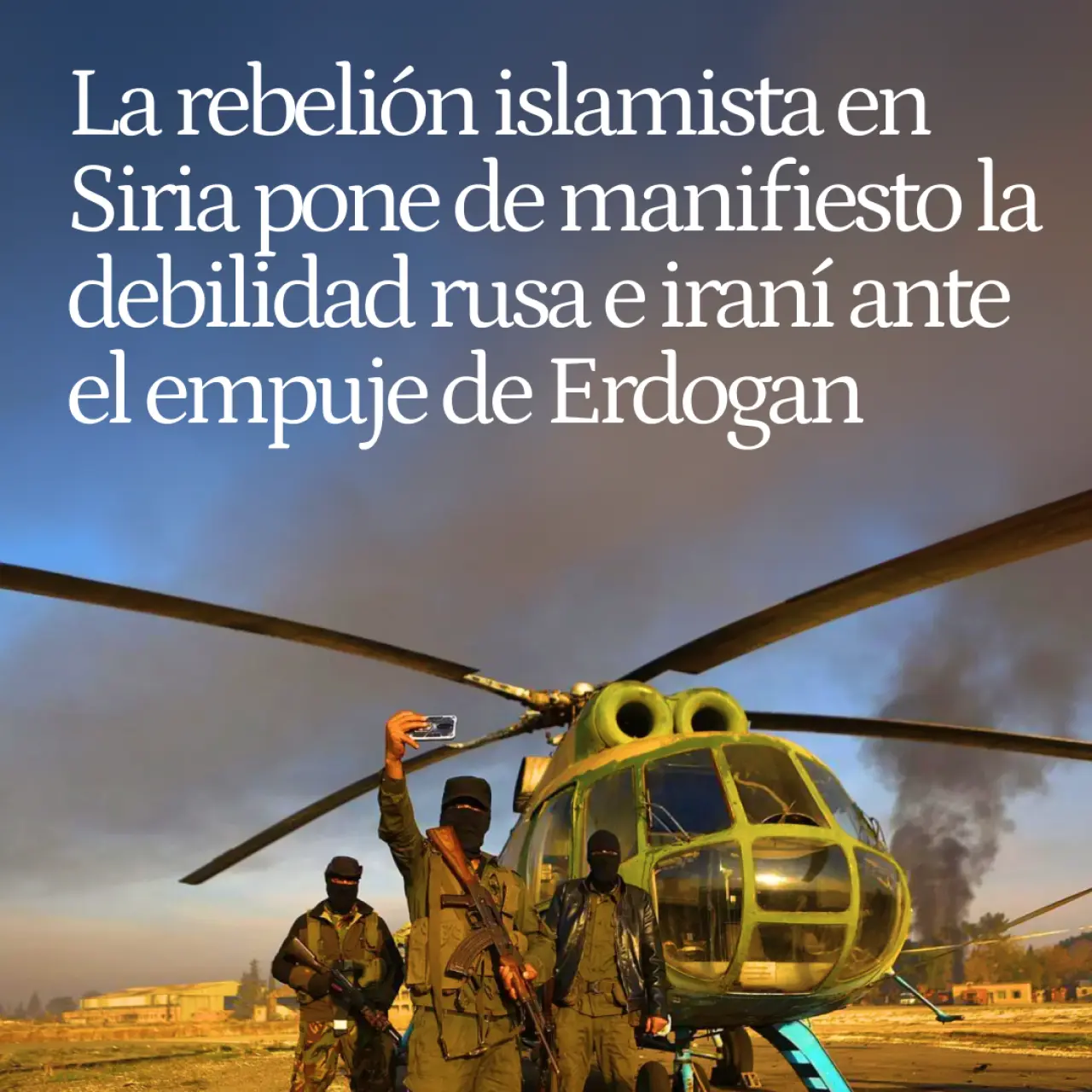 La nueva rebelión islamista en Siria contra Al Assad pone de manifiesto la debilidad rusa e iraní ante el empuje de Erdogan