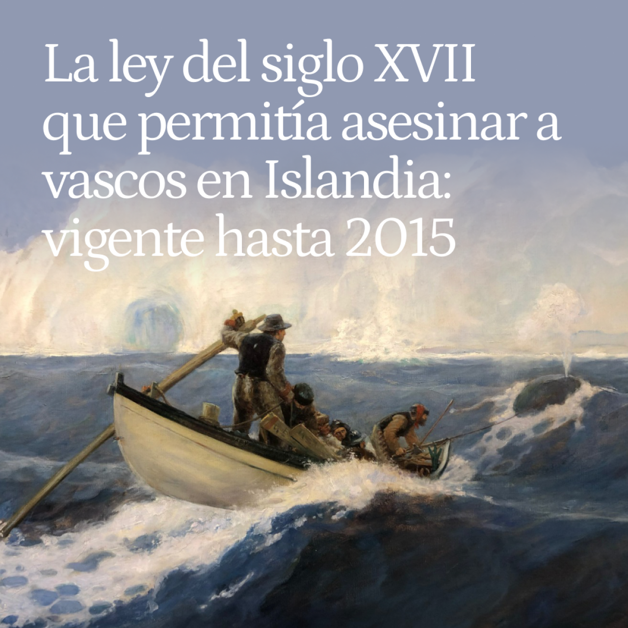 La ley del siglo XVII que permitía asesinar a vascos en Islandia tras una matanza de balleneros: estuvo vigente hasta 2015